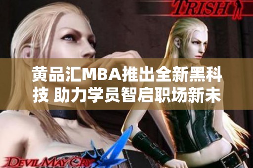 黄品汇MBA推出全新黑科技 助力学员智启职场新未来