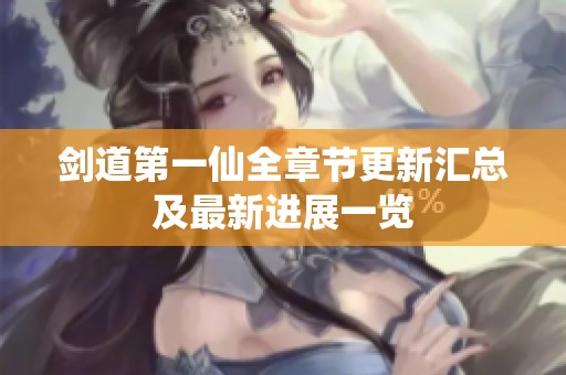 剑道第一仙全章节更新汇总及最新进展一览