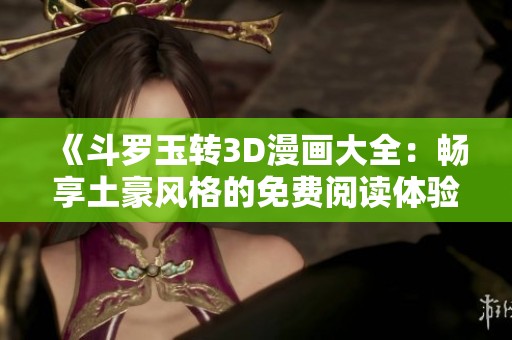 《斗罗玉转3D漫画大全：畅享土豪风格的免费阅读体验》