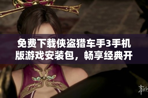 免费下载侠盗猎车手3手机版游戏安装包，畅享经典开放世界体验