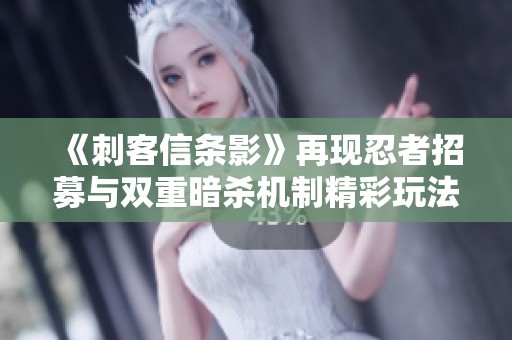 《刺客信条影》再现忍者招募与双重暗杀机制精彩玩法