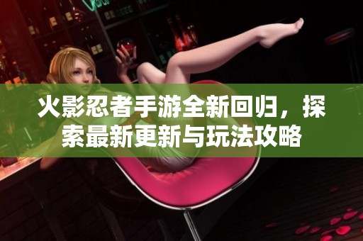火影忍者手游全新回归，探索最新更新与玩法攻略