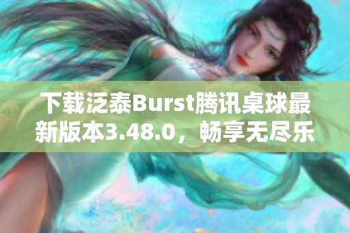 下载泛泰Burst腾讯桌球最新版本3.48.0，畅享无尽乐趣