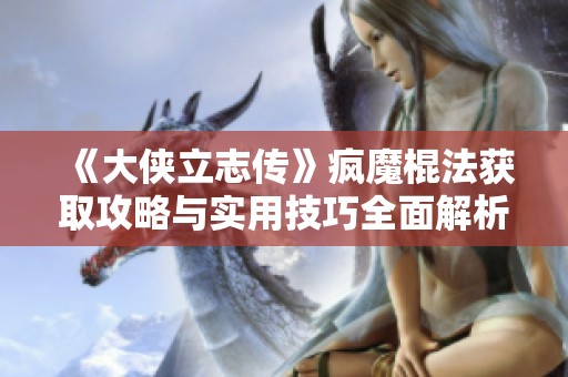 《大侠立志传》疯魔棍法获取攻略与实用技巧全面解析