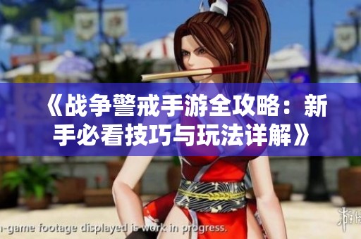 《战争警戒手游全攻略：新手必看技巧与玩法详解》