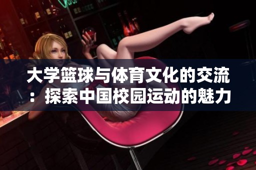 大学篮球与体育文化的交流：探索中国校园运动的魅力