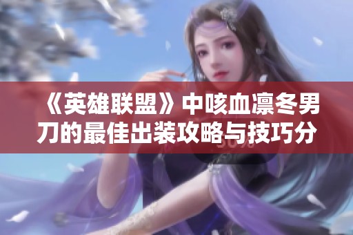 《英雄联盟》中咳血凛冬男刀的最佳出装攻略与技巧分享