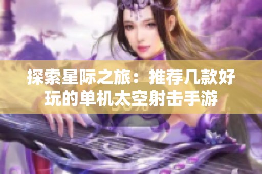 探索星际之旅：推荐几款好玩的单机太空射击手游
