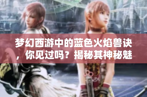 梦幻西游中的蓝色火焰兽诀，你见过吗？揭秘其神秘魅力