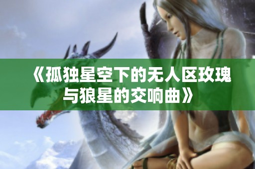 《孤独星空下的无人区玫瑰与狼星的交响曲》