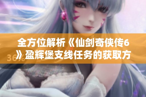 全方位解析《仙剑奇侠传6》盈辉堡支线任务的获取方法与攻略