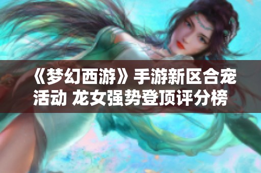《梦幻西游》手游新区合宠活动 龙女强势登顶评分榜