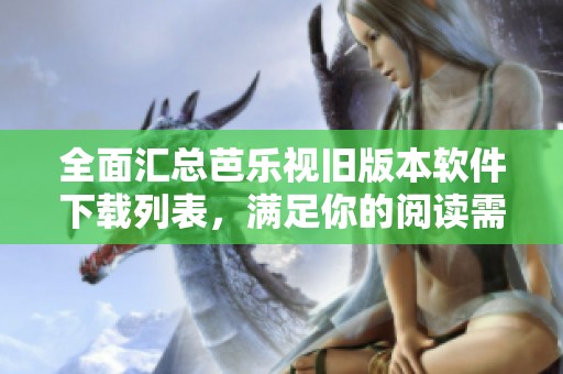 全面汇总芭乐视旧版本软件下载列表，满足你的阅读需求
