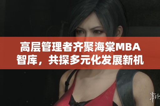 高层管理者齐聚海棠MBA智库，共探多元化发展新机遇