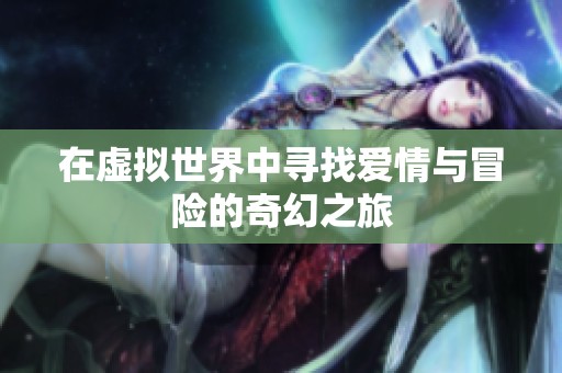 在虚拟世界中寻找爱情与冒险的奇幻之旅