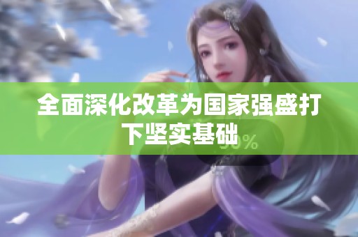 全面深化改革为国家强盛打下坚实基础