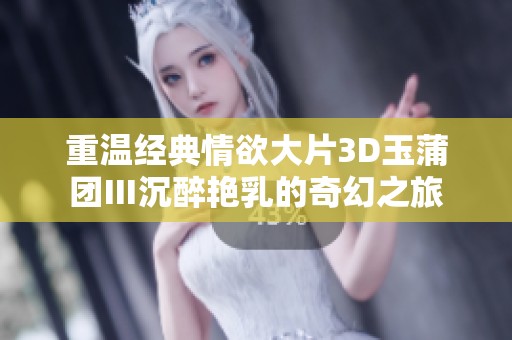 重温经典情欲大片3D玉蒲团Ⅲ沉醉艳乳的奇幻之旅