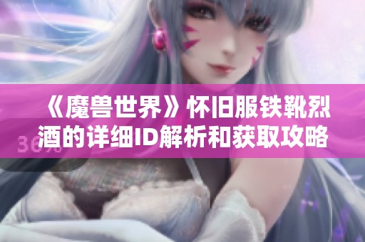 《魔兽世界》怀旧服铁靴烈酒的详细ID解析和获取攻略