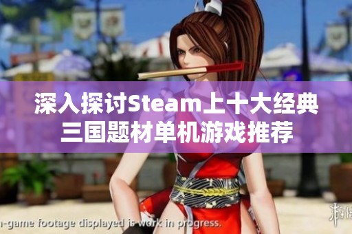深入探讨Steam上十大经典三国题材单机游戏推荐