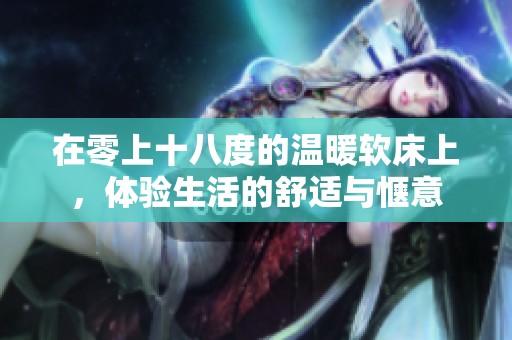 在零上十八度的温暖软床上，体验生活的舒适与惬意