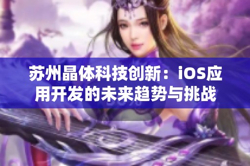 苏州晶体科技创新：iOS应用开发的未来趋势与挑战