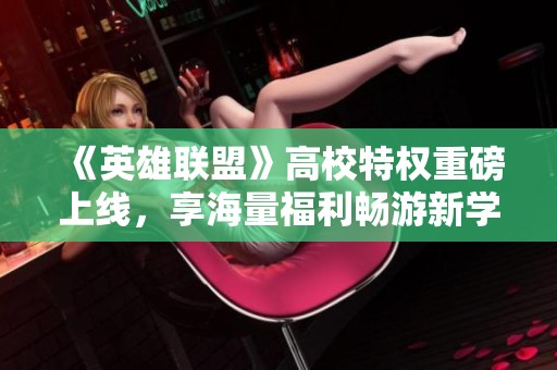 《英雄联盟》高校特权重磅上线，享海量福利畅游新学期！