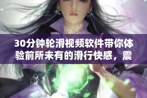 30分钟轮滑视频软件带你体验前所未有的滑行快感，震撼全网！