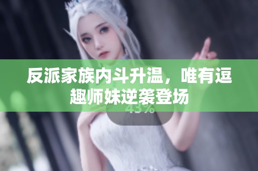反派家族内斗升温，唯有逗趣师妹逆袭登场