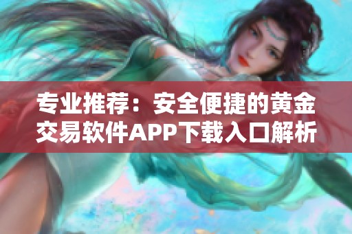 专业推荐：安全便捷的黄金交易软件APP下载入口解析