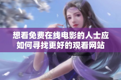 想看免费在线电影的人士应如何寻找更好的观看网站