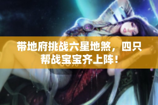 带地府挑战六星地煞，四只帮战宝宝齐上阵！