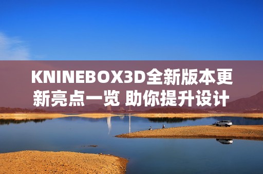 KNINEBOX3D全新版本更新亮点一览 助你提升设计体验