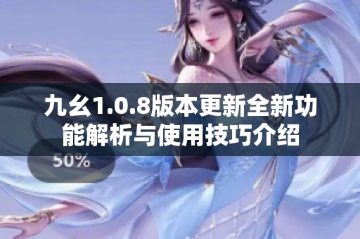 九幺1.0.8版本更新全新功能解析与使用技巧介绍
