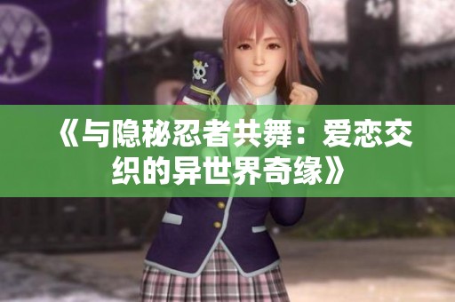 《与隐秘忍者共舞：爱恋交织的异世界奇缘》
