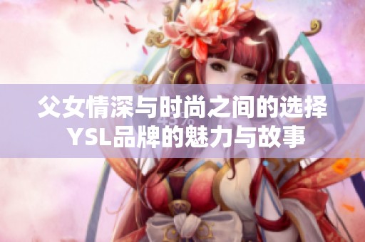 父女情深与时尚之间的选择 YSL品牌的魅力与故事
