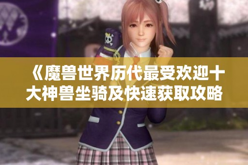 《魔兽世界历代最受欢迎十大神兽坐骑及快速获取攻略》