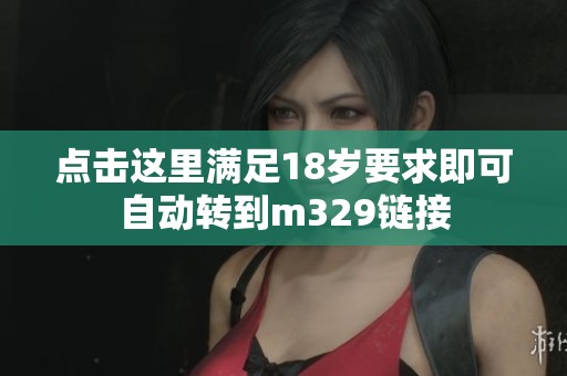 点击这里满足18岁要求即可自动转到m329链接
