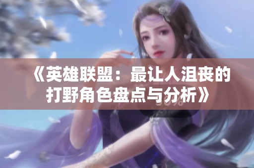 《英雄联盟：最让人沮丧的打野角色盘点与分析》
