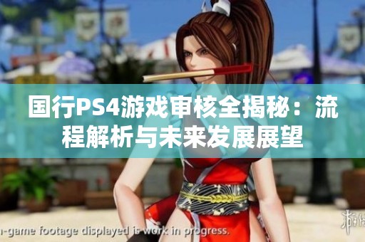 国行PS4游戏审核全揭秘：流程解析与未来发展展望