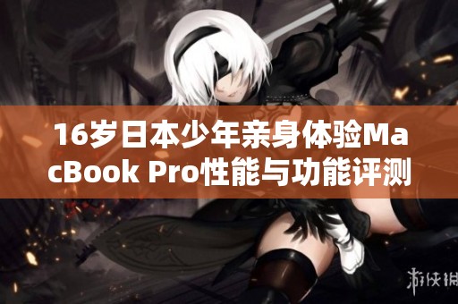 16岁日本少年亲身体验MacBook Pro性能与功能评测