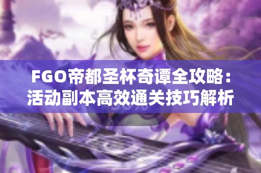 FGO帝都圣杯奇谭全攻略：活动副本高效通关技巧解析