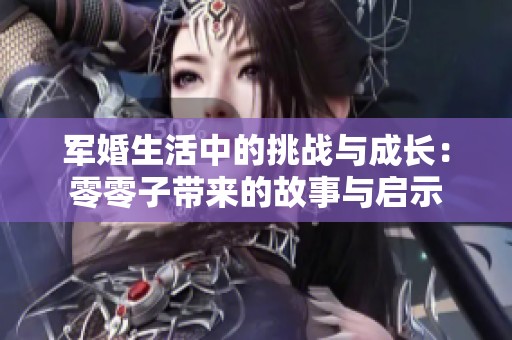 军婚生活中的挑战与成长：零零子带来的故事与启示