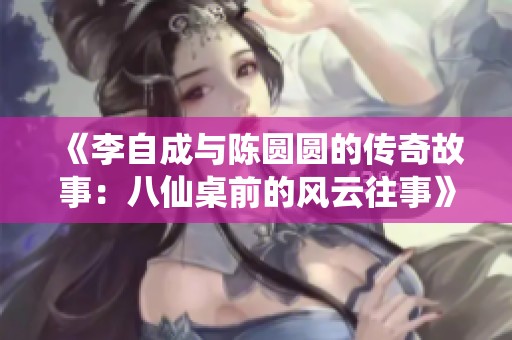 《李自成与陈圆圆的传奇故事：八仙桌前的风云往事》