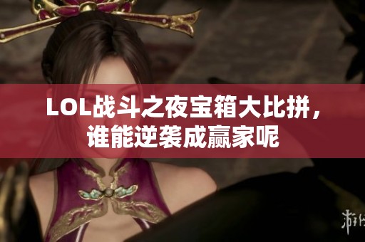 LOL战斗之夜宝箱大比拼，谁能逆袭成赢家呢