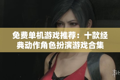 免费单机游戏推荐：十款经典动作角色扮演游戏合集