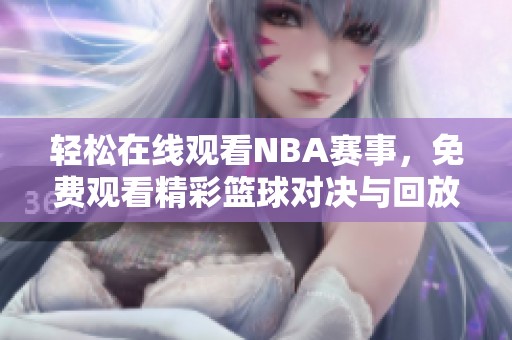 轻松在线观看NBA赛事，免费观看精彩篮球对决与回放