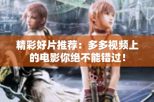 精彩好片推荐：多多视频上的电影你绝不能错过！