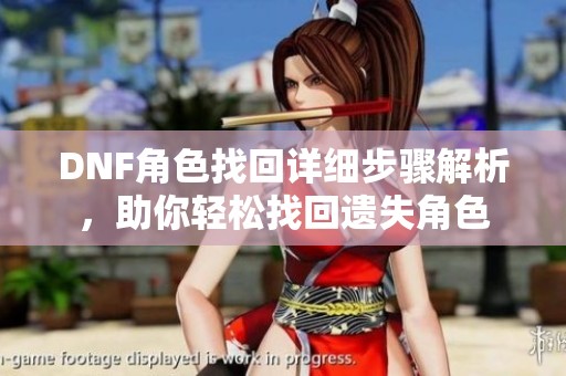 DNF角色找回详细步骤解析，助你轻松找回遗失角色