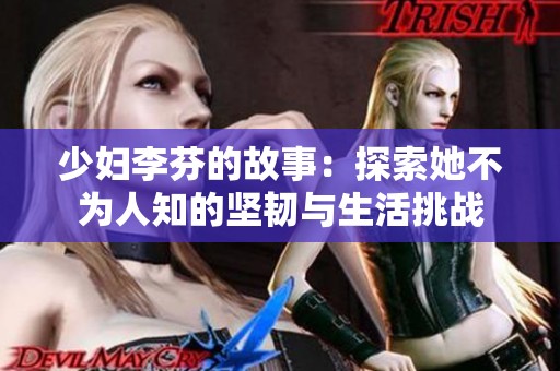 少妇李芬的故事：探索她不为人知的坚韧与生活挑战
