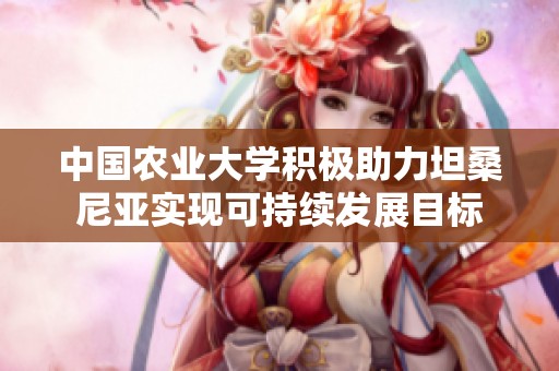 中国农业大学积极助力坦桑尼亚实现可持续发展目标